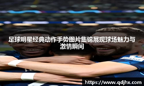 足球明星经典动作手势图片集锦展现球场魅力与激情瞬间