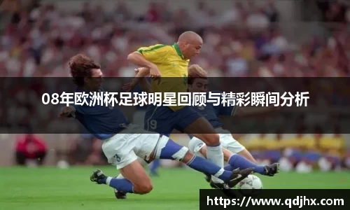 08年欧洲杯足球明星回顾与精彩瞬间分析