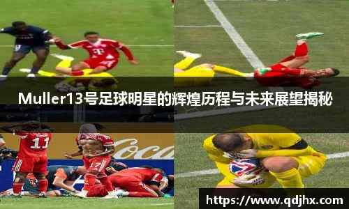 Muller13号足球明星的辉煌历程与未来展望揭秘